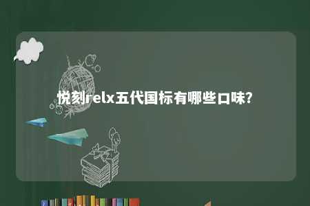 悦刻relx五代国标有哪些口味？ 